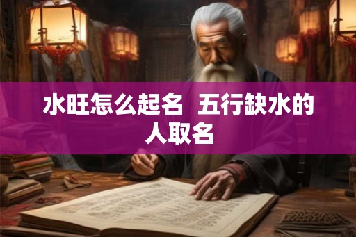 水旺怎么起名  五行缺水的人取名