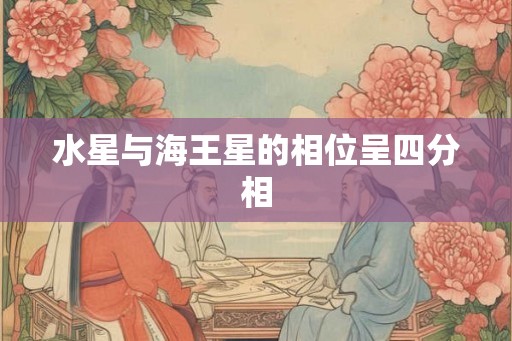 水星与海王星的相位呈四分相