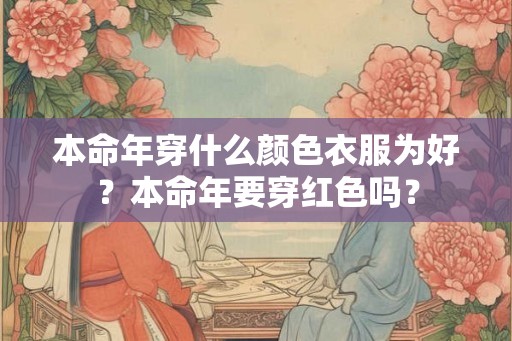 本命年穿什么颜色衣服为好？本命年要穿红色吗？
