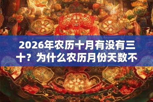 2026年农历十月有没有三十?为什么农历月份天数不同? 2026年农历十月有没有三十?为什么农历月份天数不同?