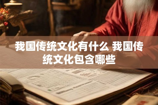 我国传统文化有什么 我国传统文化包含哪些