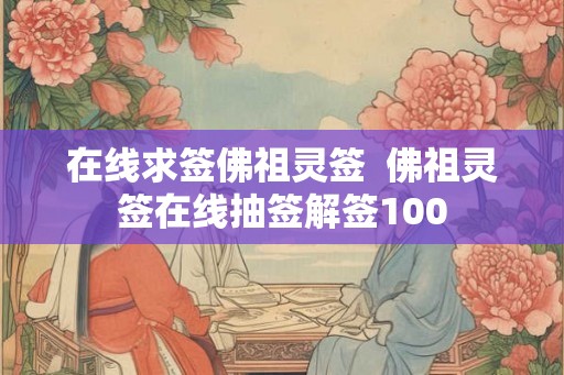 在线求签佛祖灵签  佛祖灵签在线抽签解签100