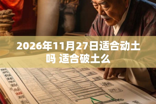 2026年11月27日适合动土吗 适合破土么