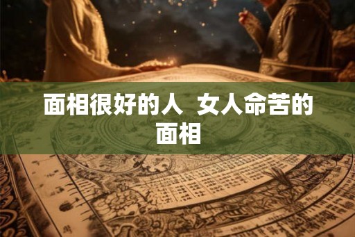 面相很好的人  女人命苦的面相