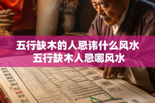 五行缺木的人忌讳什么风水 五行缺木人忌哪风水 五行缺木的人忌讳什么风水 五行缺木人忌哪风水