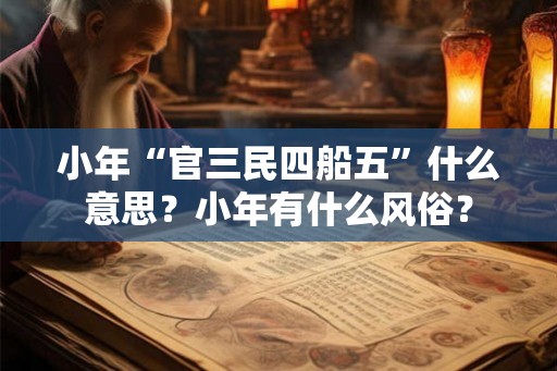 小年“官三民四船五”什么意思？小年有什么风俗？