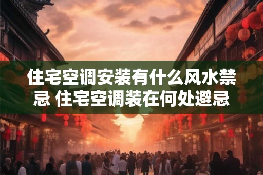 住宅空调安装有什么风水禁忌 住宅空调装在何处避忌风水