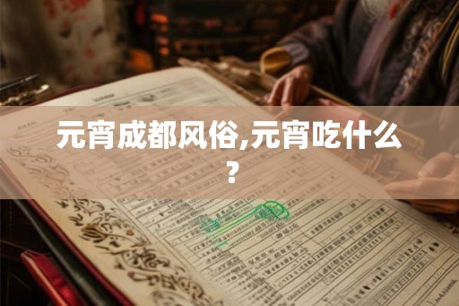 元宵成都风俗,元宵吃什么？