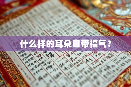 什么样的耳朵自带福气? 什么样的耳朵自带福气?