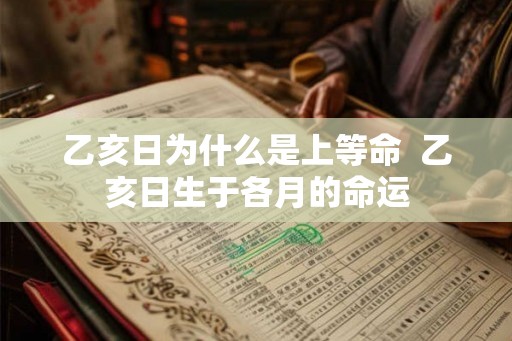 乙亥日为什么是上等命  乙亥日生于各月的命运