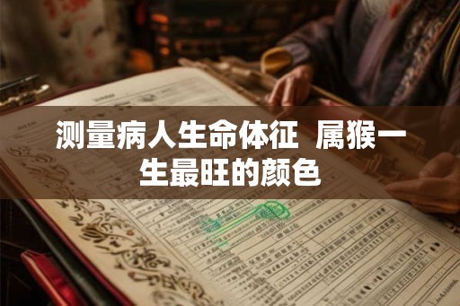测量病人生命体征  属猴一生最旺的颜色