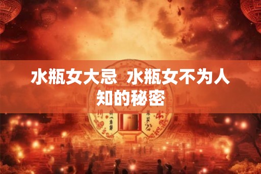 水瓶女大忌  水瓶女不为人知的秘密