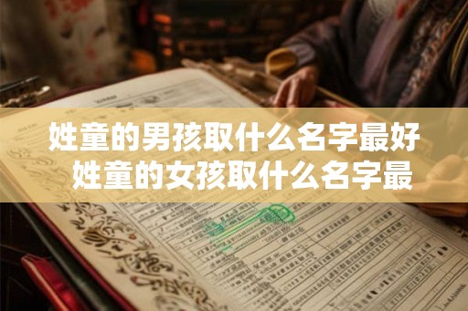 姓童的男孩取什么名字最好  姓童的女孩取什么名字最好