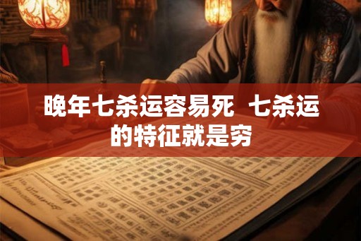 晚年七杀运容易死  七杀运的特征就是穷
