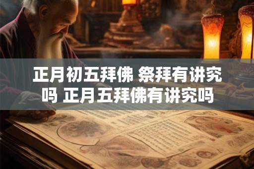 正月初五拜佛 祭拜有讲究吗 正月五拜佛有讲究吗