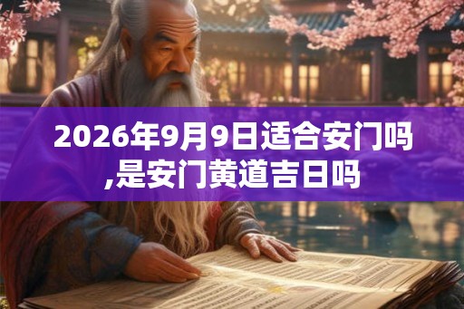 2026年9月9日适合安门吗,是安门黄道吉日吗