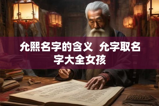允熙名字的含义  允字取名字大全女孩
