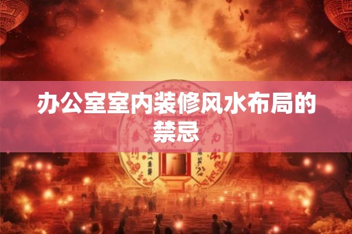 办公室室内装修风水布局的禁忌