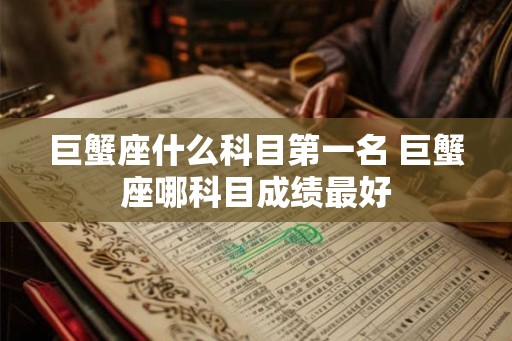 巨蟹座什么科目第一名 巨蟹座哪科目成绩最好
