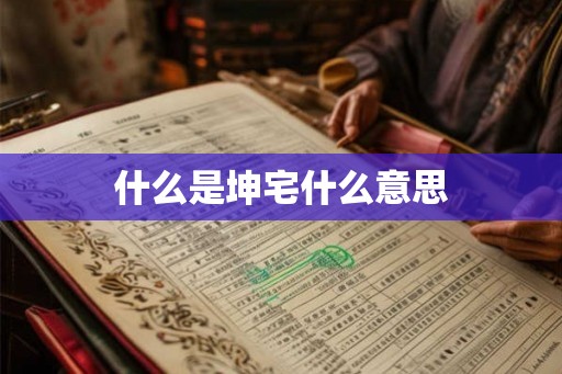 什么是坤宅什么意思 什么是坤宅什么意思