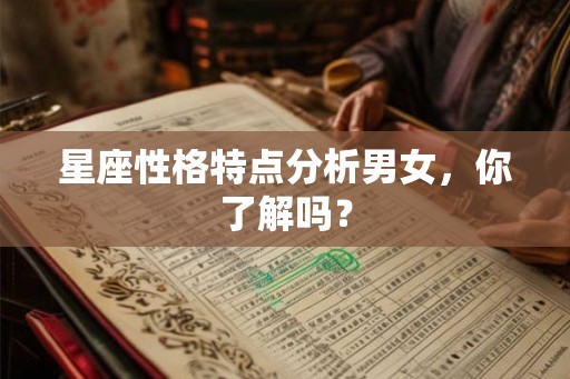 星座性格特点分析男女,你了解吗? 星座性格特点分析男女,你了解吗?