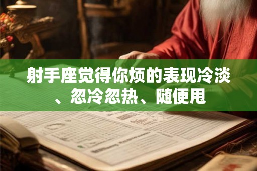射手座觉得你烦的表现冷淡、忽冷忽热、随便甩