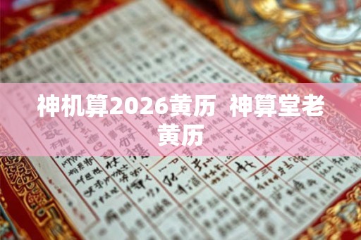 神机算2026黄历 神算堂老黄历 神机算2026黄历 神算堂老黄历