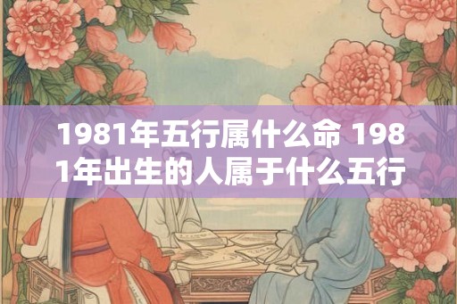 1981年五行属什么命 1981年出生的人属于什么五行命