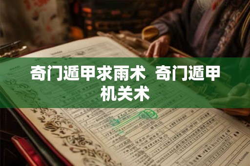 奇门遁甲求雨术 奇门遁甲机关术 奇门遁甲求雨术 奇门遁甲机关术