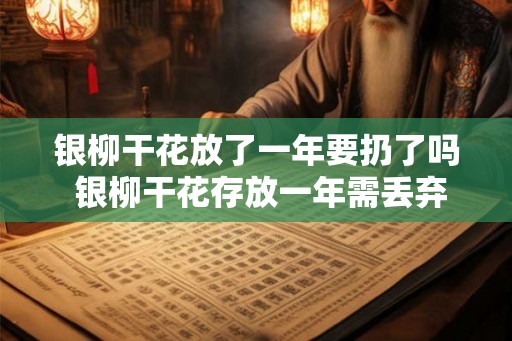 银柳干花放了一年要扔了吗 银柳干花存放一年需丢弃 银柳干花放了一年要扔了吗 银柳干花存放一年需丢弃