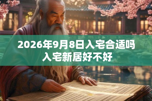 2026年9月8日入宅合适吗 入宅新居好不好