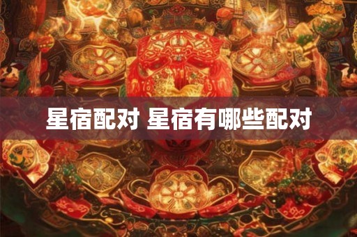 星宿配对 星宿有哪些配对 星宿配对 星宿有哪些配对