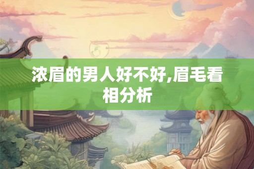 浓眉的男人好不好,眉毛看相分析