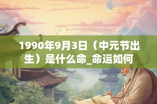 1990年9月3日（中元节出生）是什么命_命运如何
