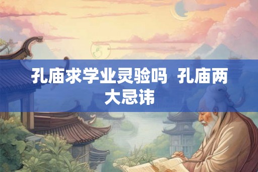 孔庙求学业灵验吗  孔庙两大忌讳