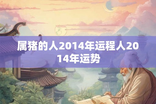 属猪的人2014年运程人2014年运势