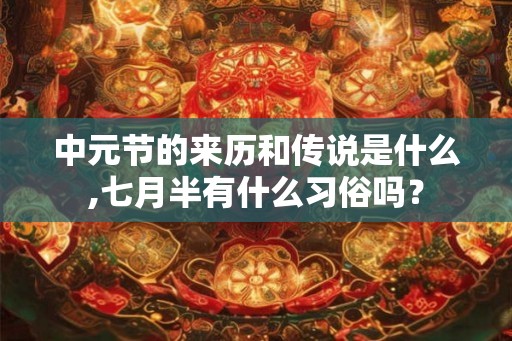 中元节的来历和传说是什么,七月半有什么习俗吗? 中元节的来历和传说是什么,七月半有什么习俗吗?