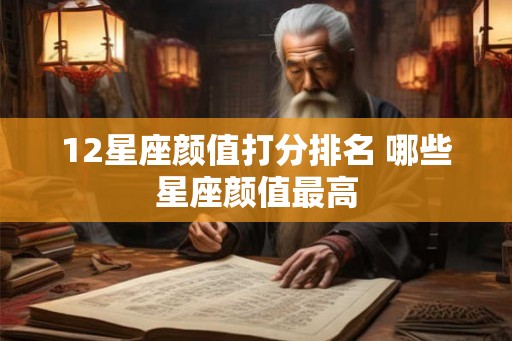 12星座颜值打分排名 哪些星座颜值最高