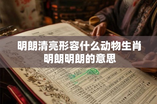 明朗清亮形容什么动物生肖 明朗明朗的意思