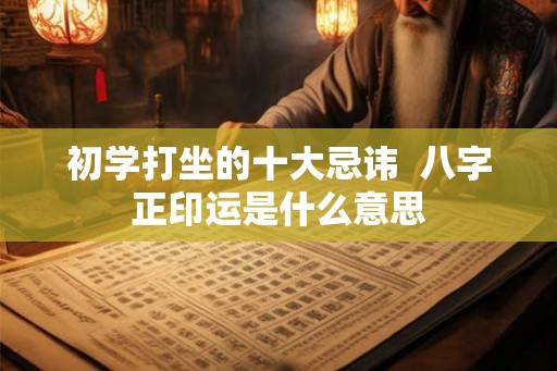 初学打坐的十大忌讳  八字正印运是什么意思
