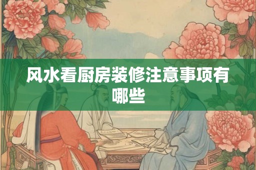风水看厨房装修注意事项有哪些