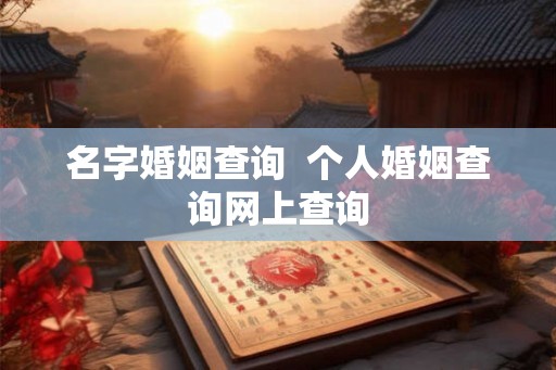 名字婚姻查询  个人婚姻查询网上查询