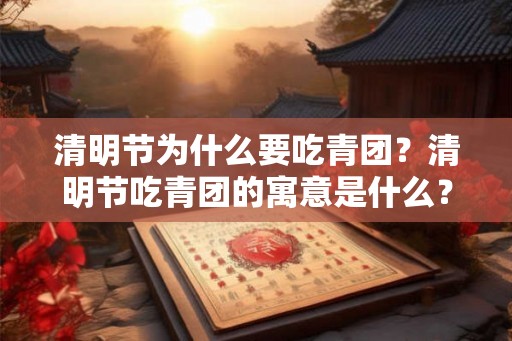 清明节为什么要吃青团？清明节吃青团的寓意是什么？