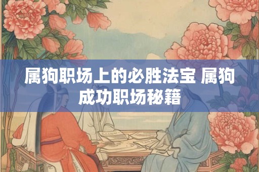 属狗职场上的必胜法宝 属狗成功职场秘籍