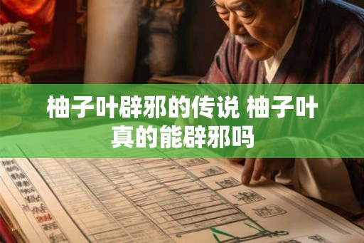 柚子叶辟邪的传说 柚子叶真的能辟邪吗