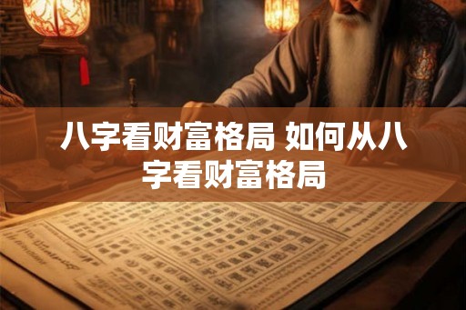 八字看财富格局 如何从八字看财富格局