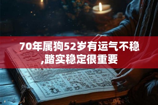 70年属狗52岁有运气不稳,踏实稳定很重要