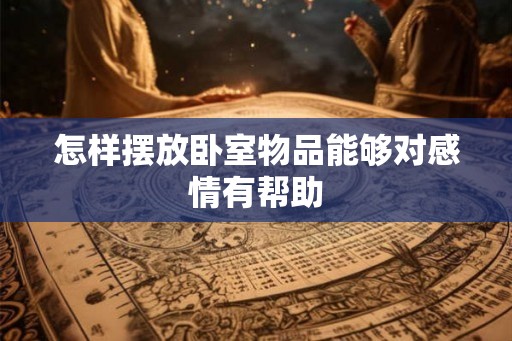 怎样摆放卧室物品能够对感情有帮助