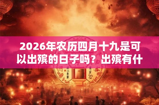2026年农历四月十九是可以出殡的日子吗？出殡有什么要注意的？