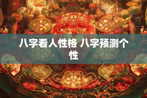 八字看人性格 八字预测个性